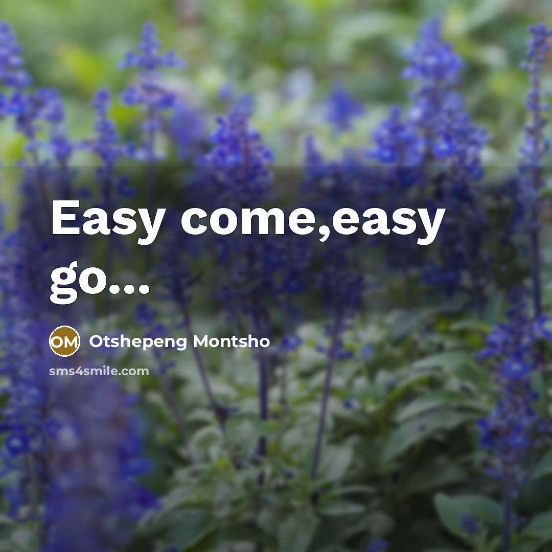 “Easy come,easy go...” quote by Otshepeng Montsho