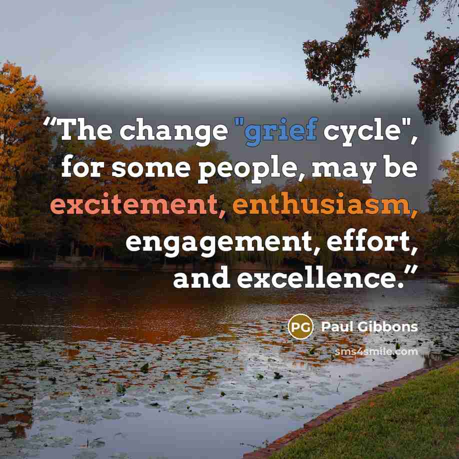 “The change "grief cycle", for some people, may be excitement, enthusiasm, engagement, effort, and excellence.” quote by Paul Gibbons