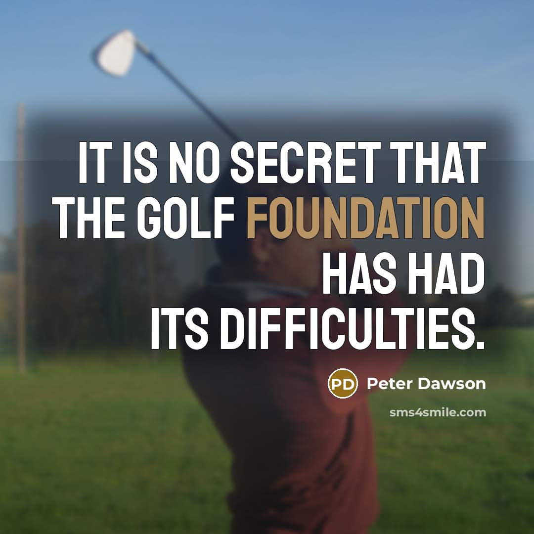 “It is no secret that the Golf Foundation has had…” quote by Peter Dawson