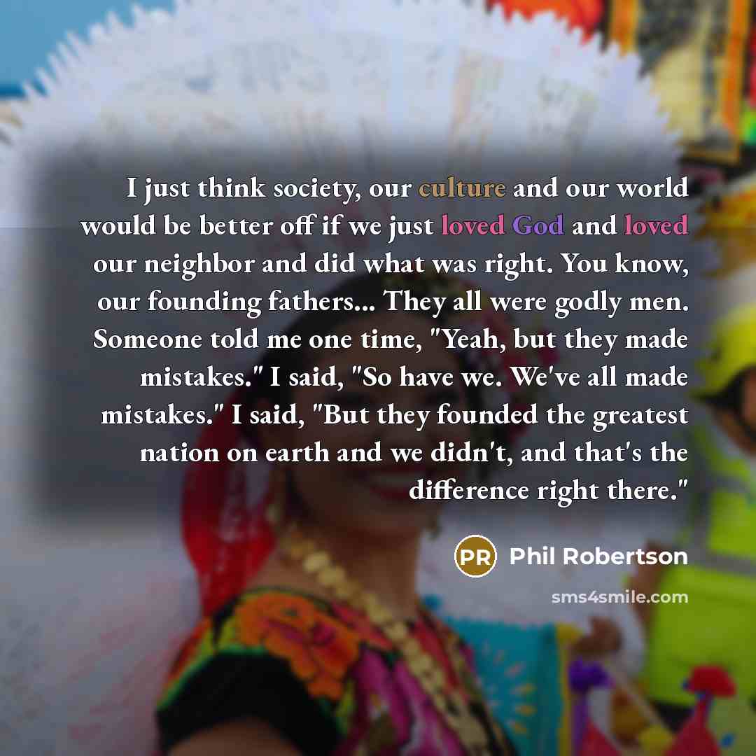 “I just think society, our culture and our world would…” quote by Phil Robertson