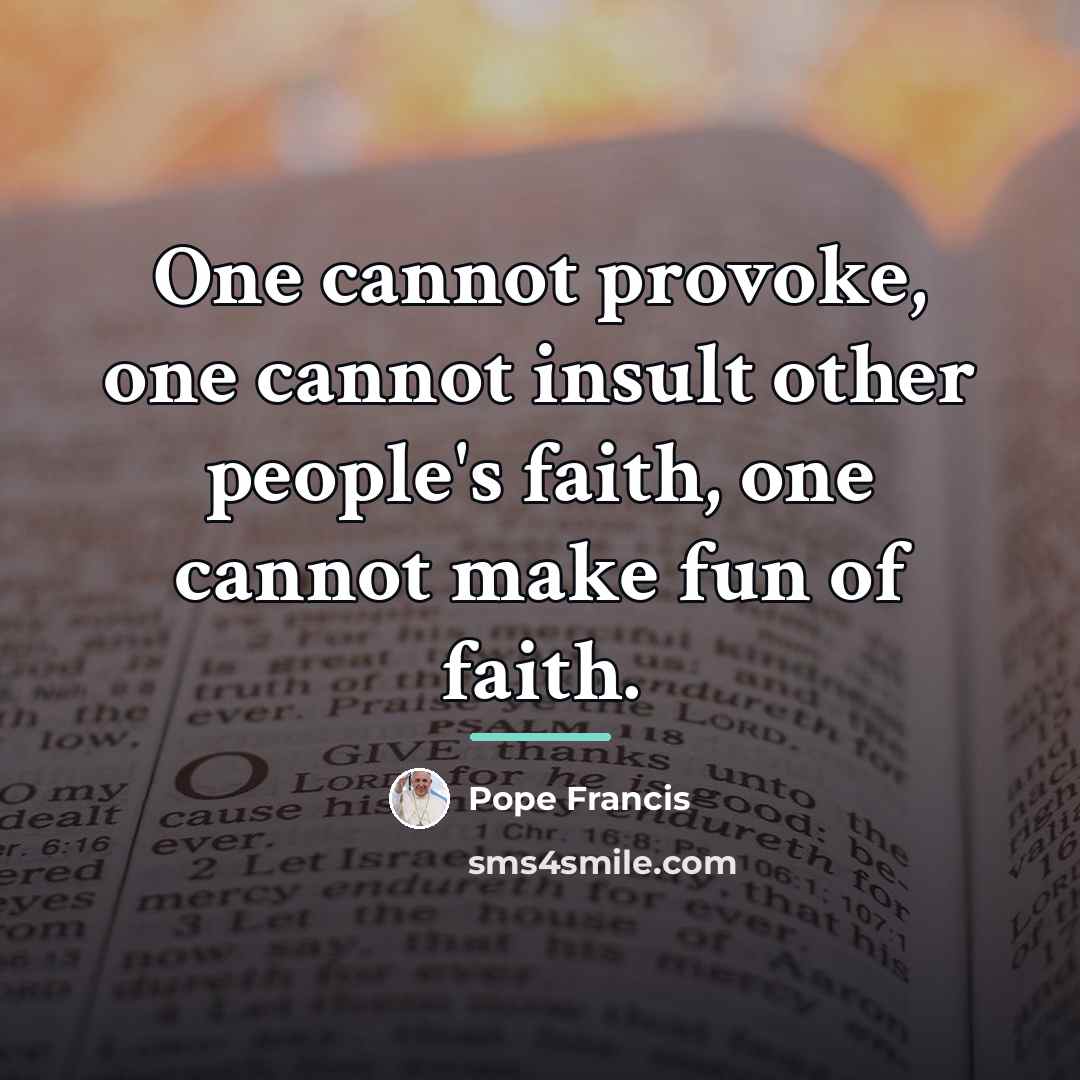 “One cannot provoke, one cannot insult other people's faith, one…” quote by Pope Francis