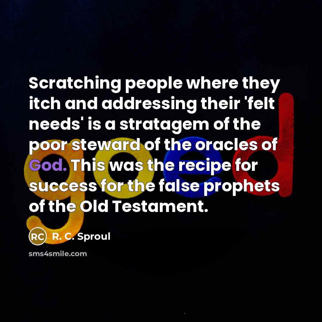 “Scratching people where they itch and addressing their 'felt needs'…” quote by R. C. Sproul
