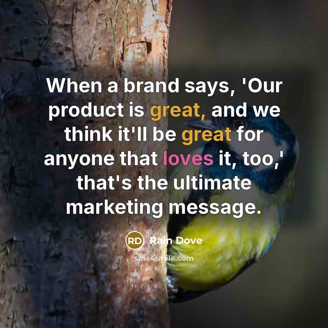 “When a brand says, 'Our product is great, and we think it'll be great for anyone that loves it, too,' that's the ultimate marketing message.” quote by Rain Dove