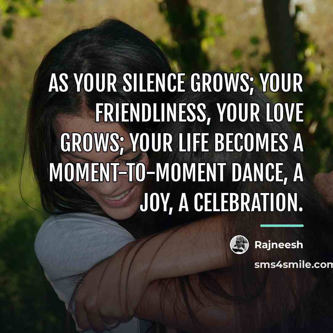 “As your silence grows; your friendliness, your love grows; your…” quote by Rajneesh