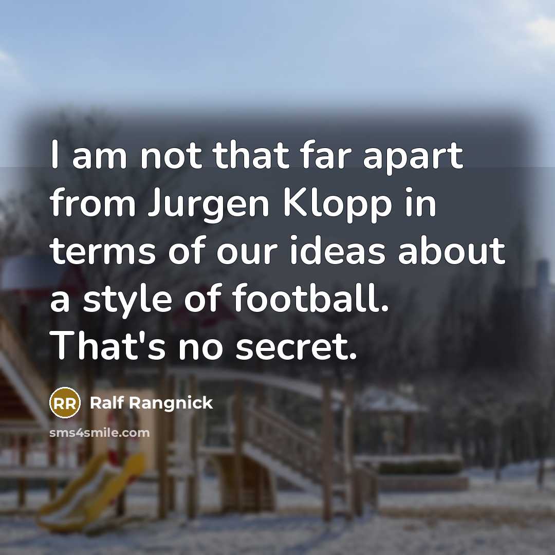 “I am not that far apart from Jurgen Klopp in terms of our ideas about a style of football. That's no secret.” quote by Ralf Rangnick
