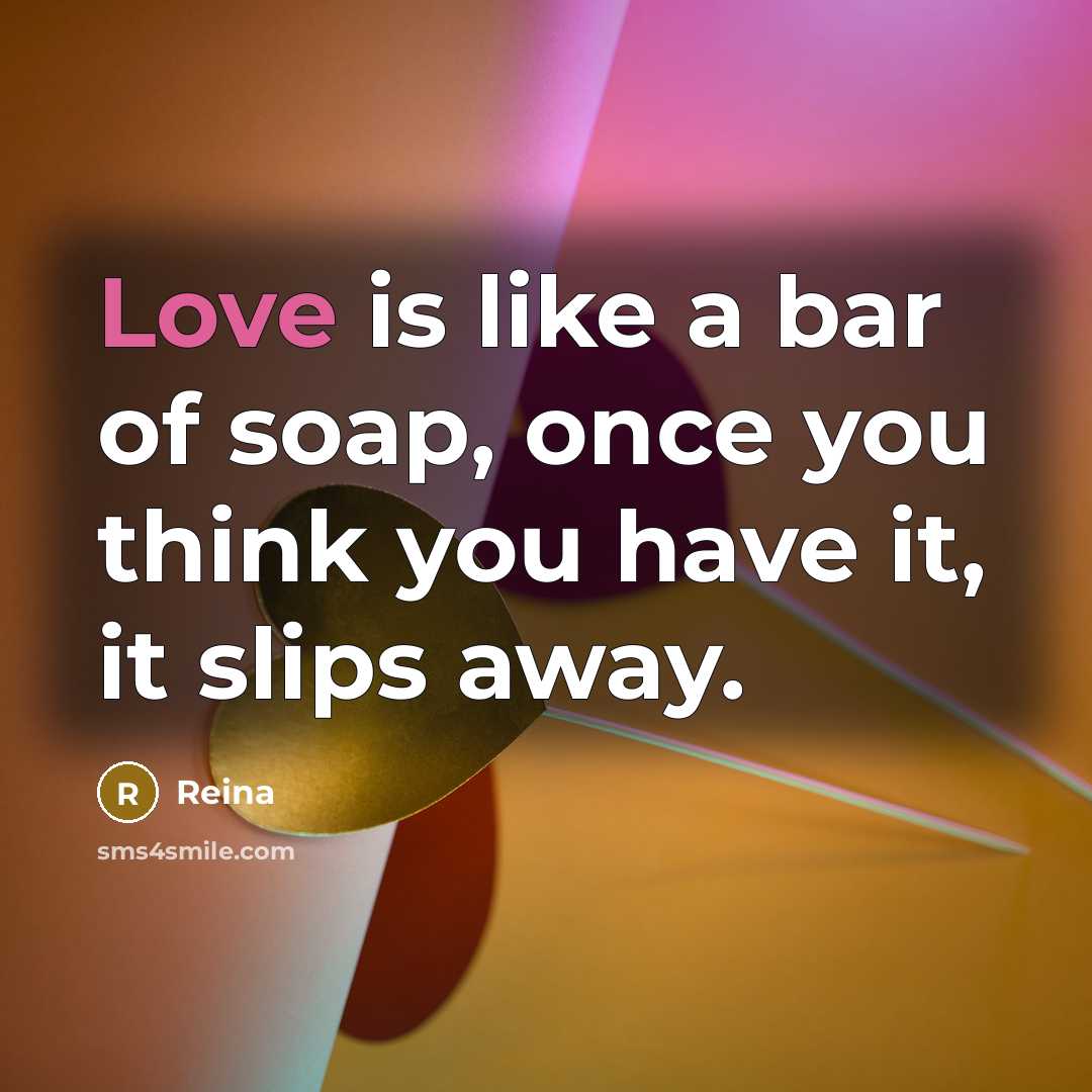 “Love is like a bar of soap, once you think…” quote by Reina