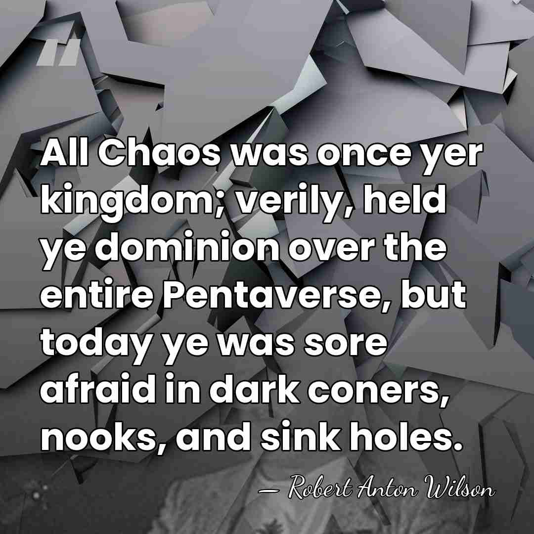 All Chaos was once yer kingdom; verily, held ye dominion over the&hellip; - Robert Anton Wilson