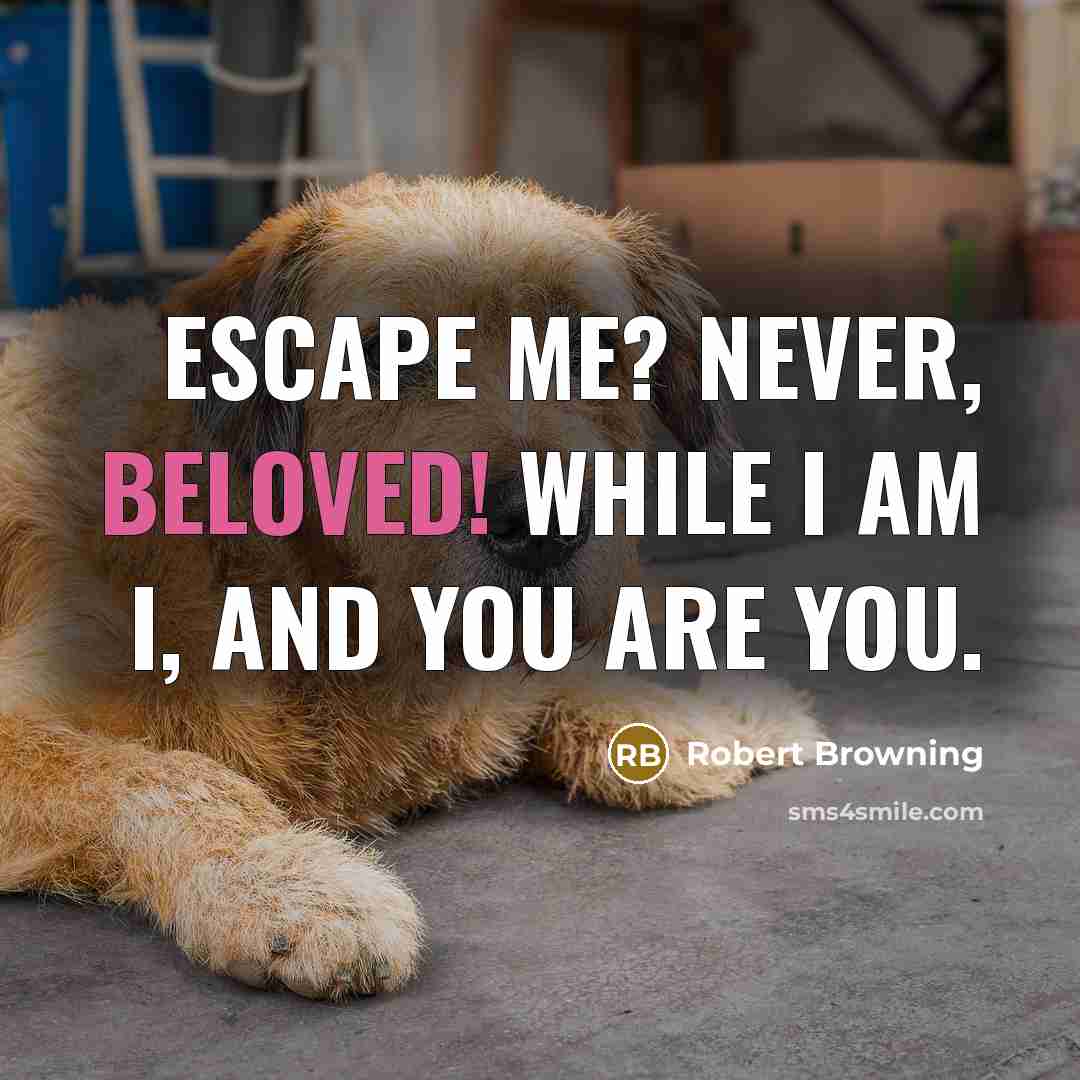 “Escape me? Never, beloved! While I am I, and you…” quote by Robert Browning