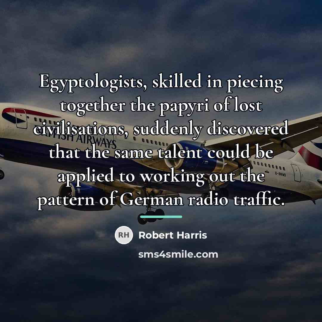 “Egyptologists, skilled in piecing together the papyri of lost civilisations,…” quote by Robert Harris