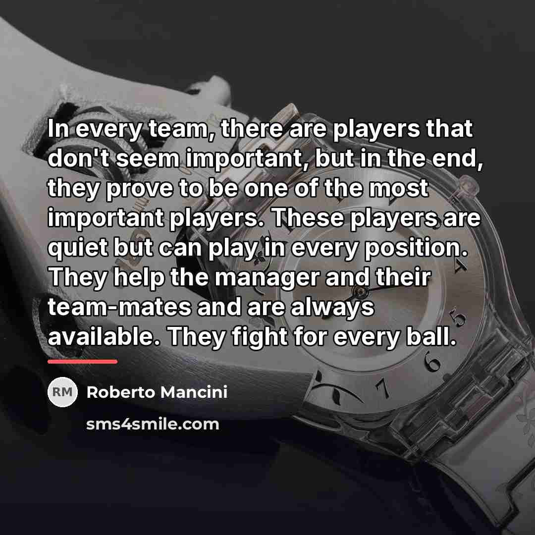 “In every team, there are players that don't seem important,…” quote by Roberto Mancini