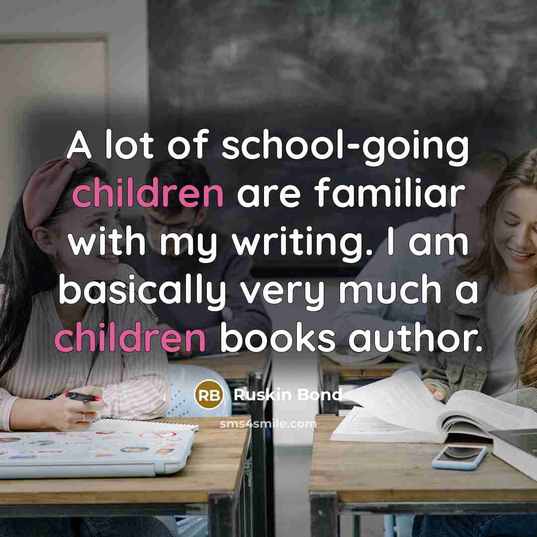“A lot of school-going children are familiar with my writing.…” quote by Ruskin Bond