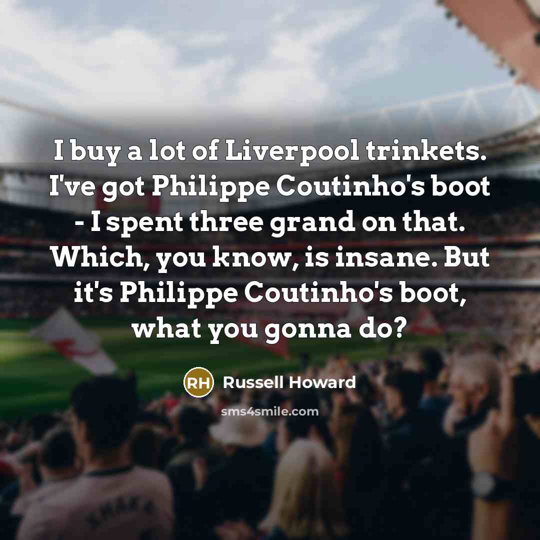 “I buy a lot of Liverpool trinkets. I've got Philippe…” quote by Russell Howard
