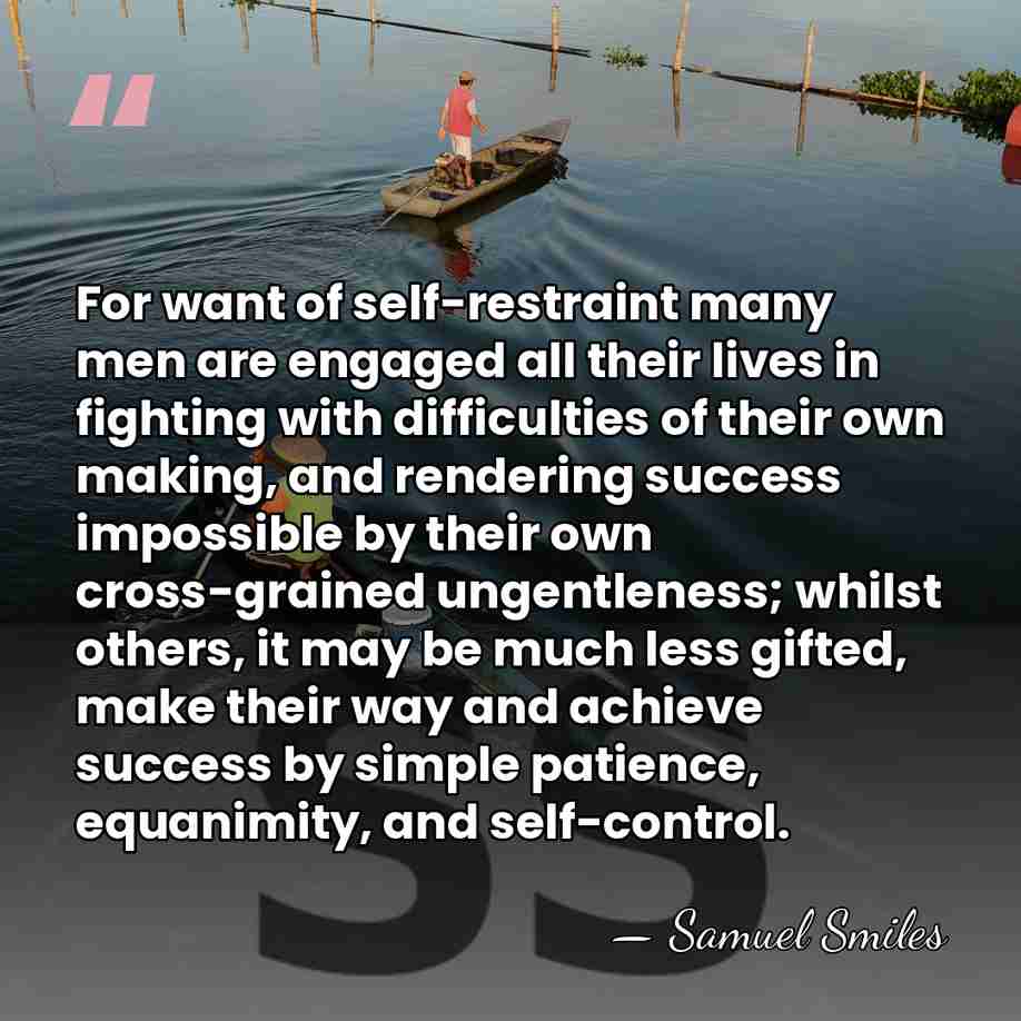 For want of self-restraint many men are engaged all their lives in&hellip; - Samuel Smiles