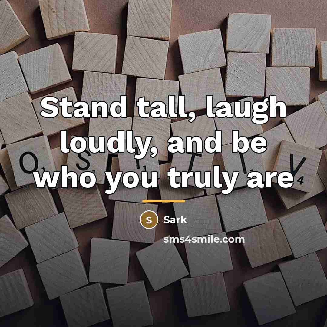“Stand tall, laugh loudly, and be who you truly are…” quote by Sark