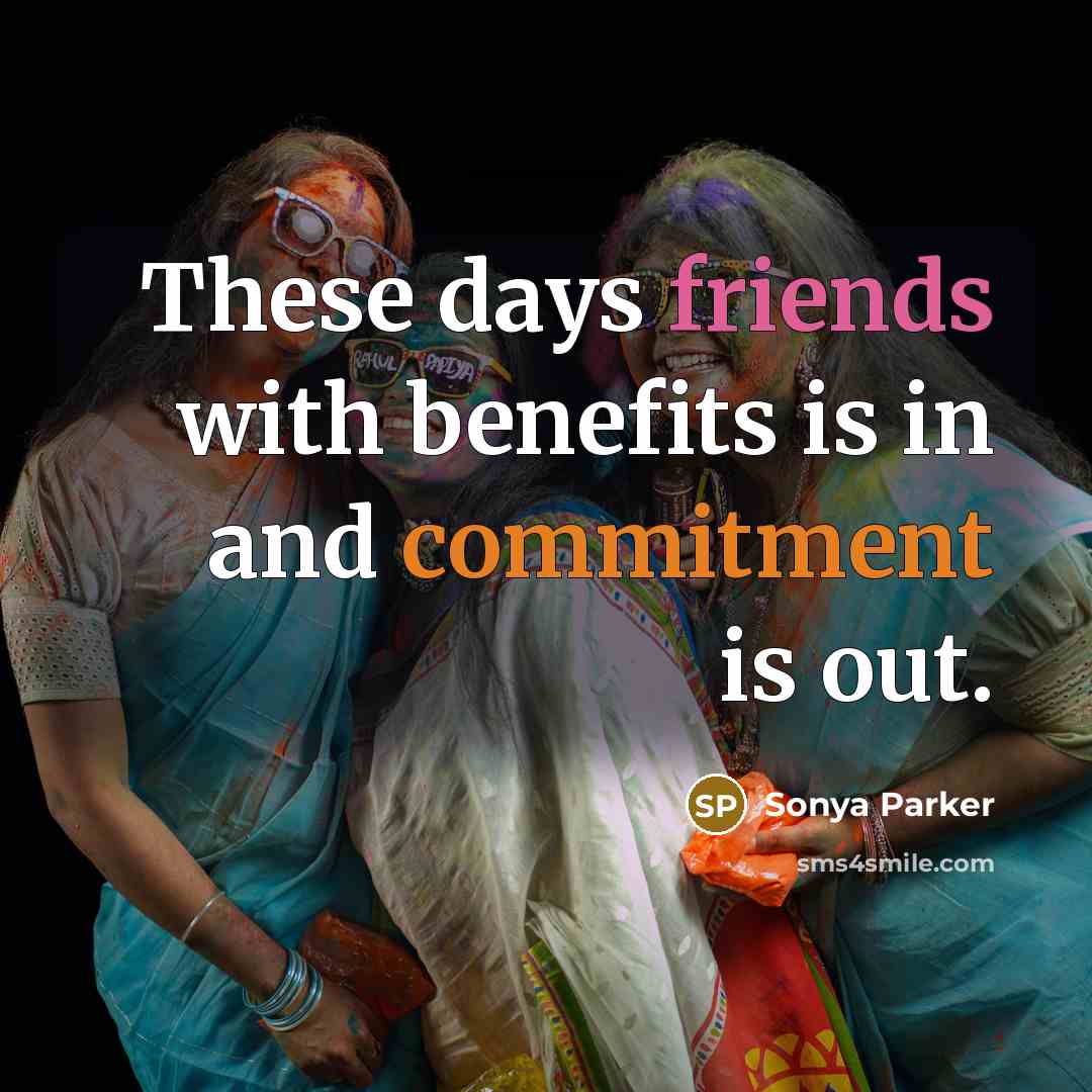 “These days friends with benefits is in and commitment is out.” quote by SONYA PARKER