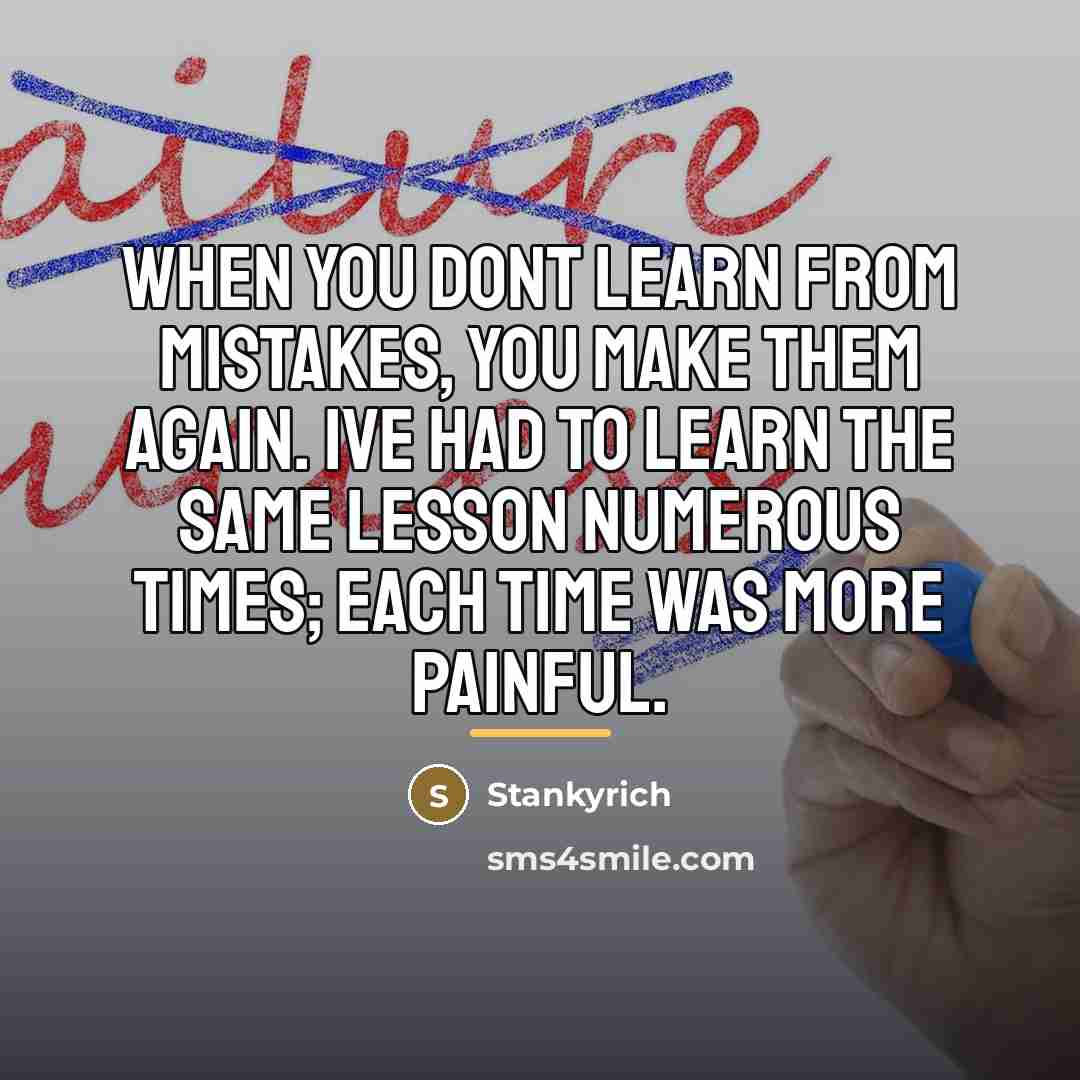 “When you dont learn from mistakes, you make them again.…” quote by Stankyrich
