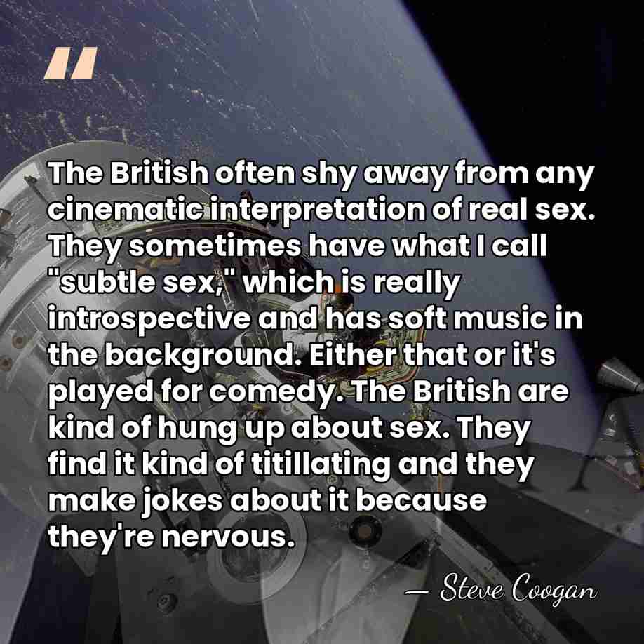 The British often shy away from any cinematic interpretation of real sex.&hellip; - Steve Coogan