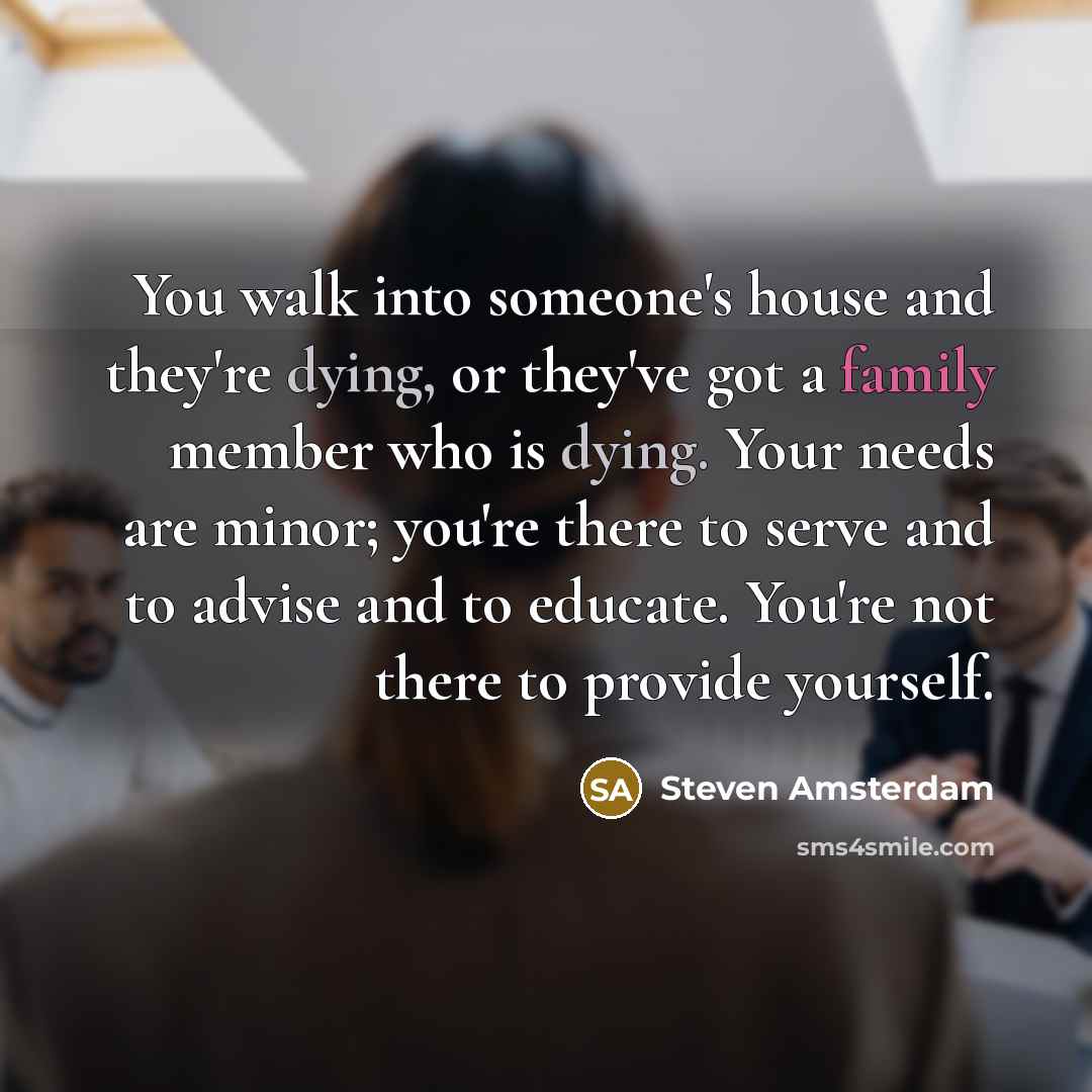 “You walk into someone's house and they're dying, or they've…” quote by Steven Amsterdam