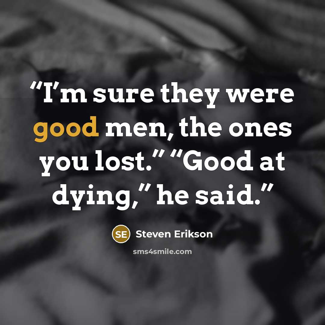 “I’m sure they were good men, the ones you lost.” “Good at dying,” he said.” quote by Steven Erikson