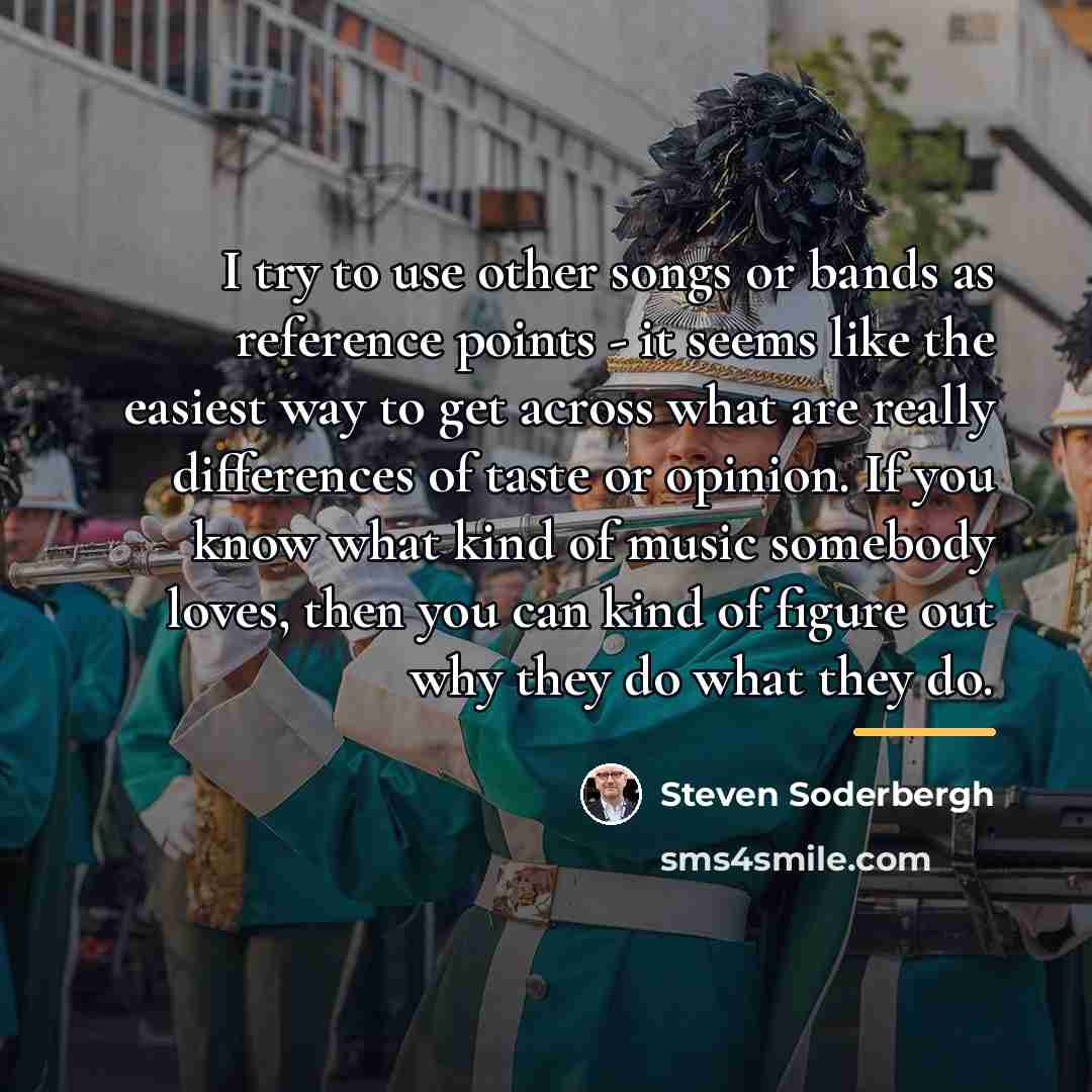 “I try to use other songs or bands as reference…” quote by Steven Soderbergh