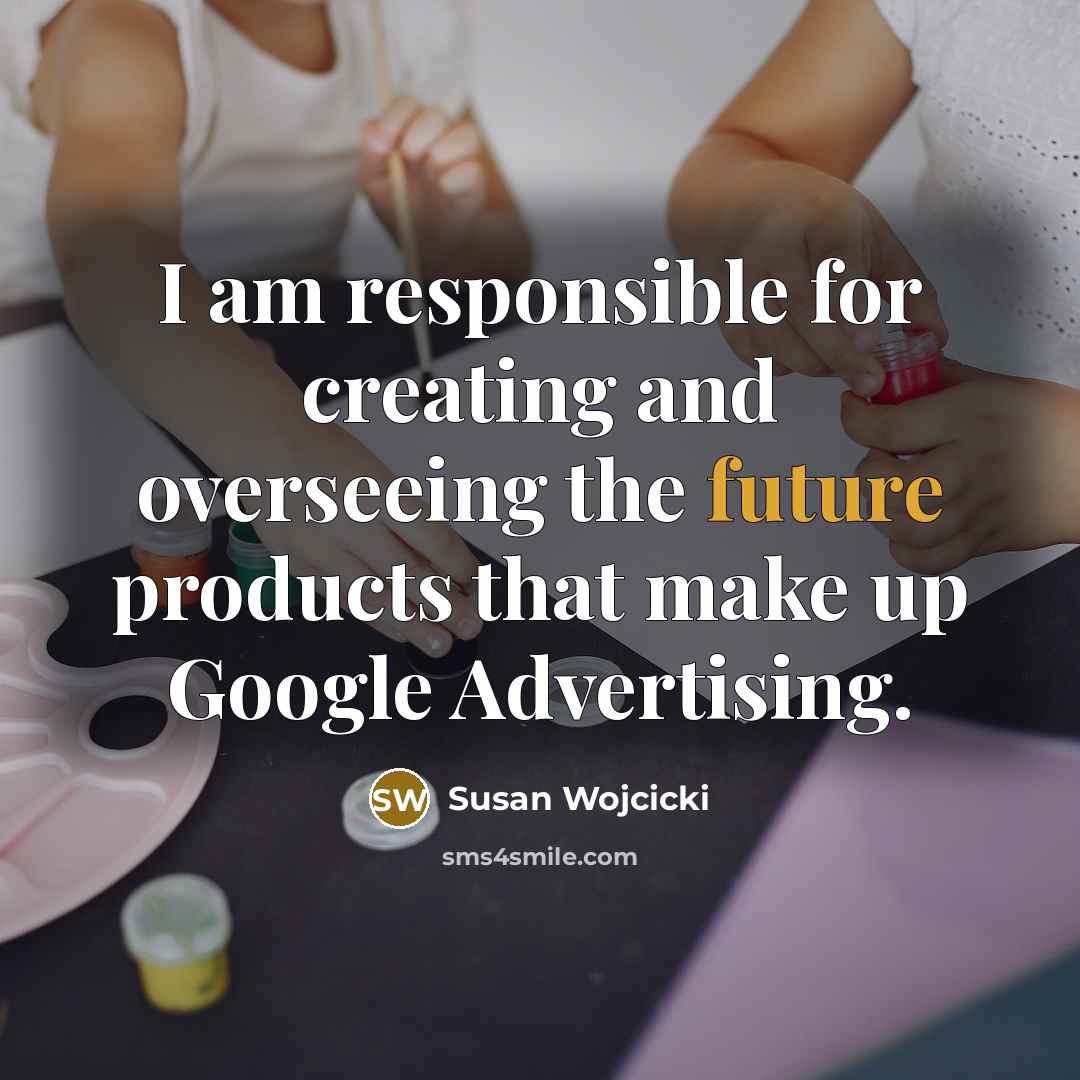“I am responsible for creating and overseeing the future products…” quote by Susan Wojcicki