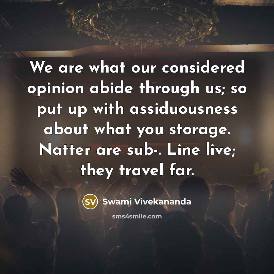 “We are what our considered opinion abide through us; so…” quote by Swami Vivekananda