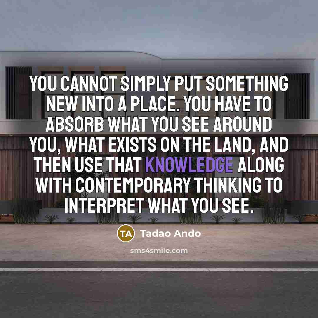 “You cannot simply put something new into a place. You…” quote by Tadao Ando