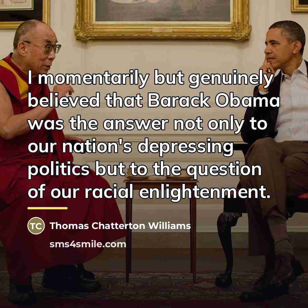 “I momentarily but genuinely believed that Barack Obama was the…” quote by Thomas Chatterton Williams