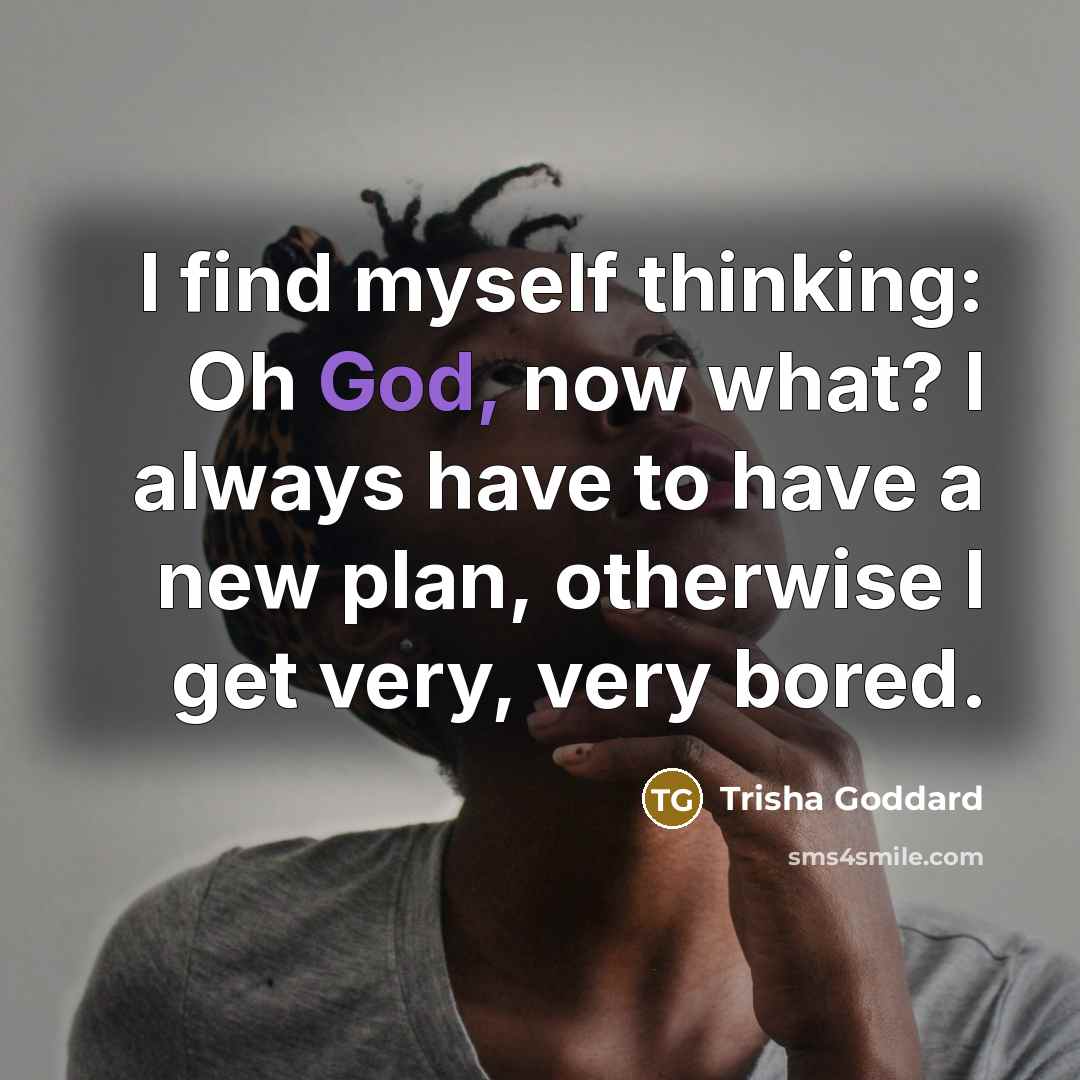 “I find myself thinking: Oh God, now what? I always…” quote by Trisha Goddard