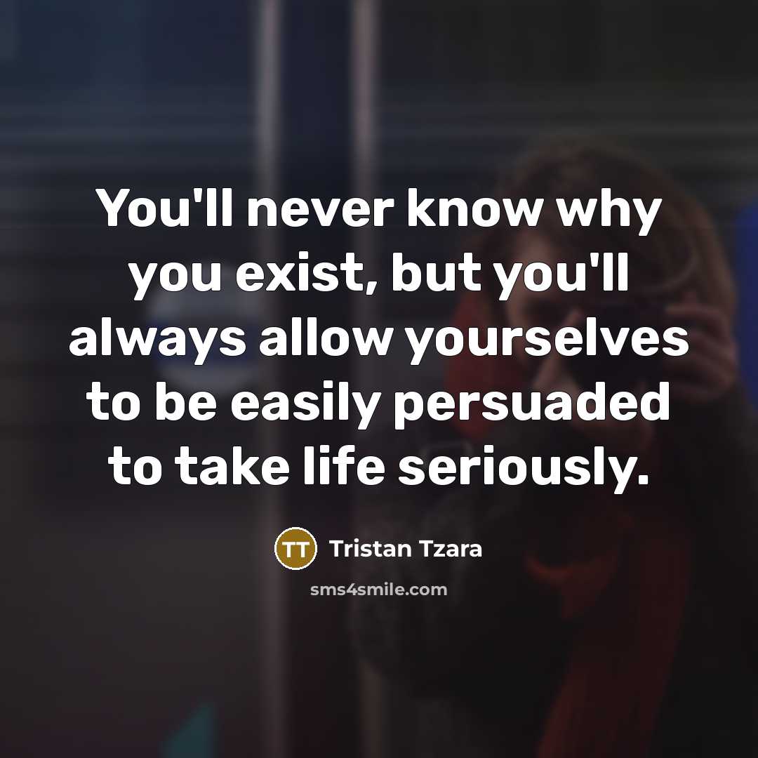 “You'll never know why you exist, but you'll always allow…” quote by Tristan Tzara