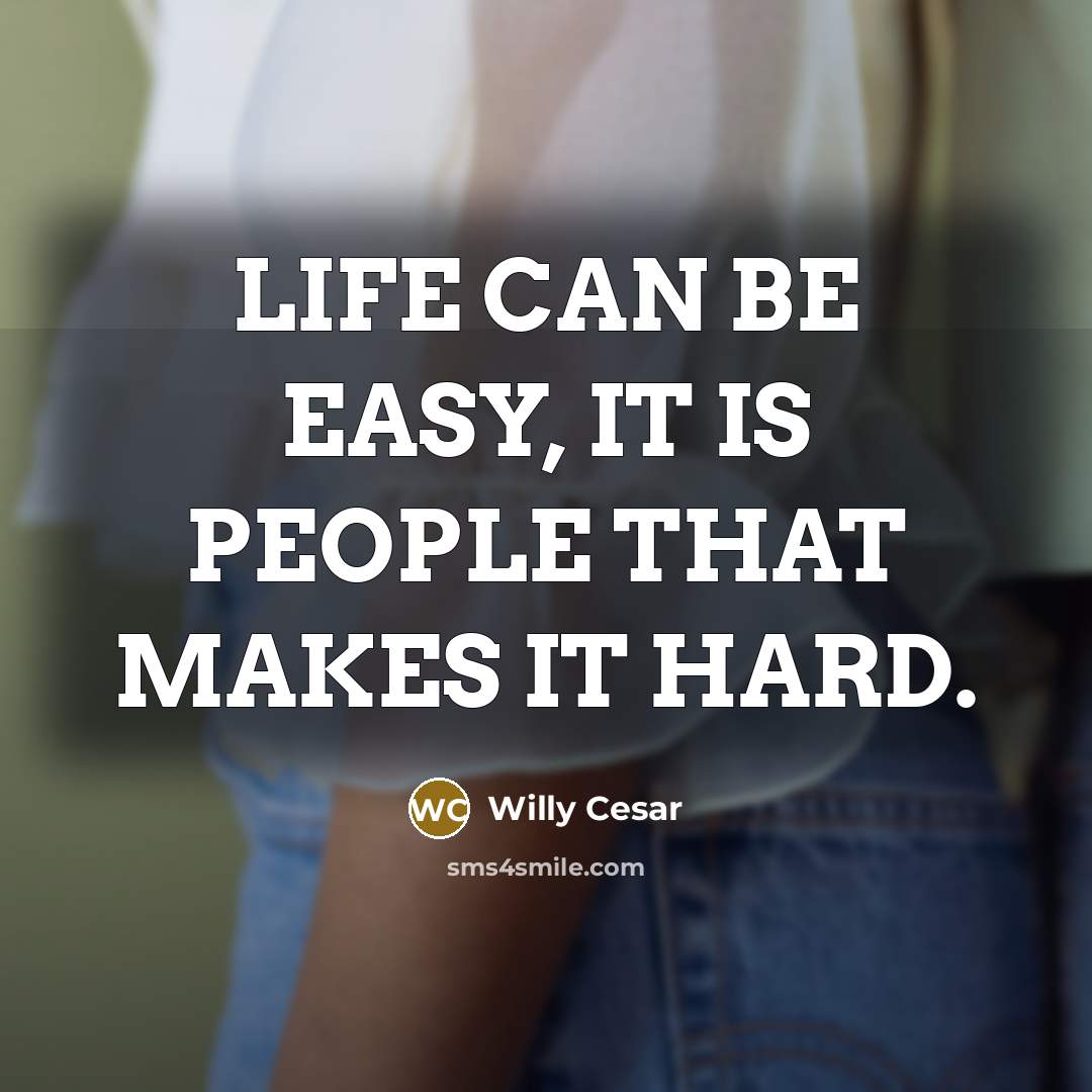 “LIFE CAN BE EASY, IT IS PEOPLE THAT MAKES IT HARD.” quote by Willy Cesar