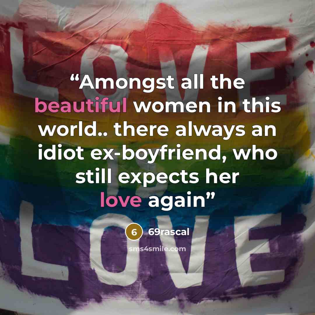 “Amongst all the beautiful women in this world.. there always an idiot ex-boyfriend, who still expects her love again” quote by 69rascal