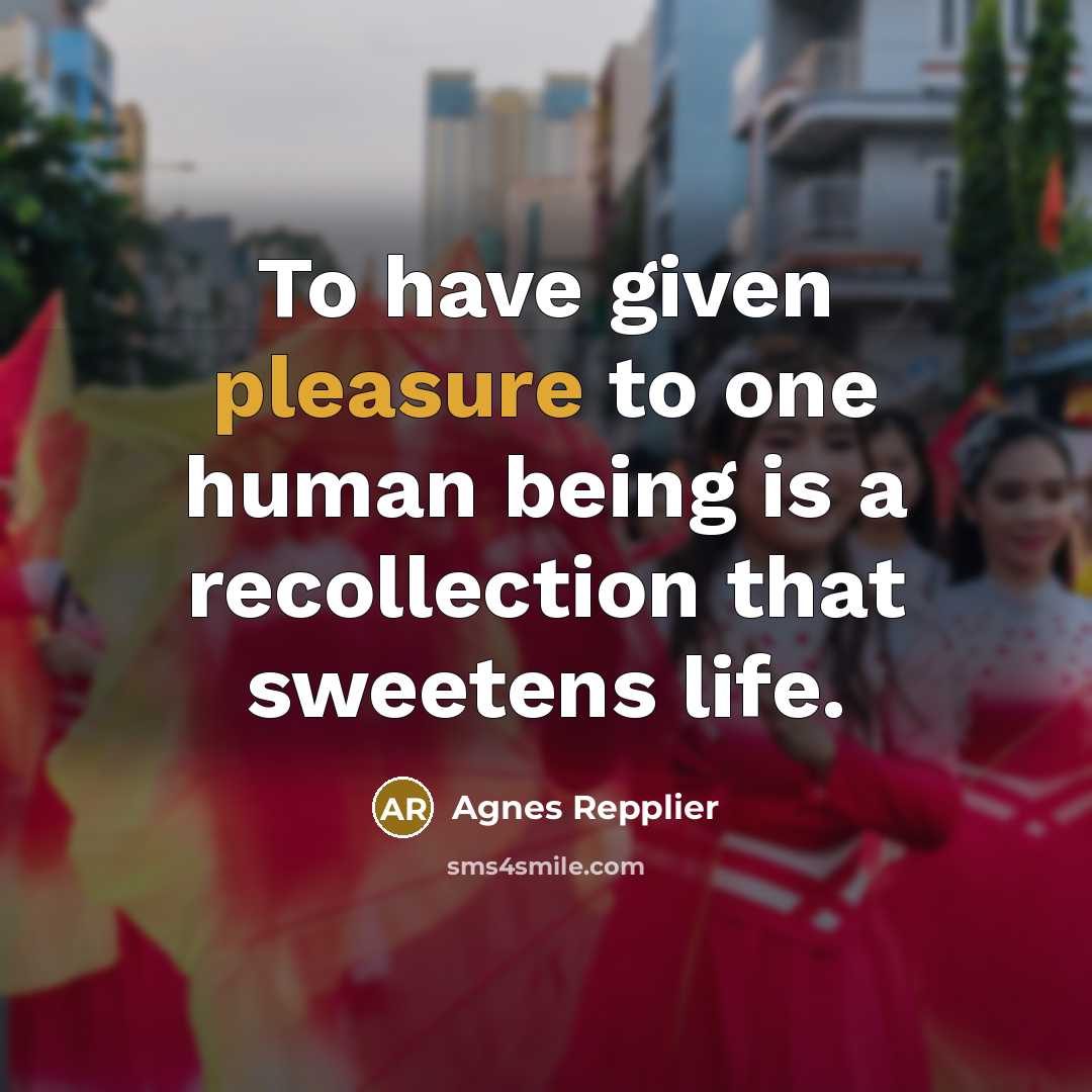 “To have given pleasure to one human being is a…” quote by Agnes Repplier