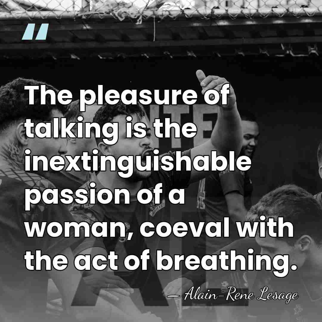 The pleasure of talking is the inextinguishable passion of a woman, coeval&hellip; - Alain-Rene Lesage