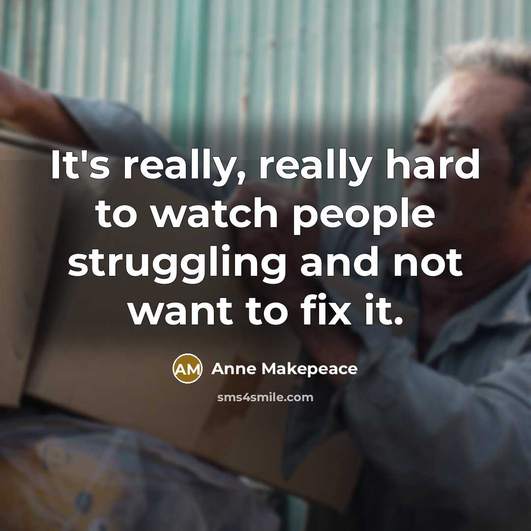 “It's really, really hard to watch people struggling and not…” quote by Anne Makepeace