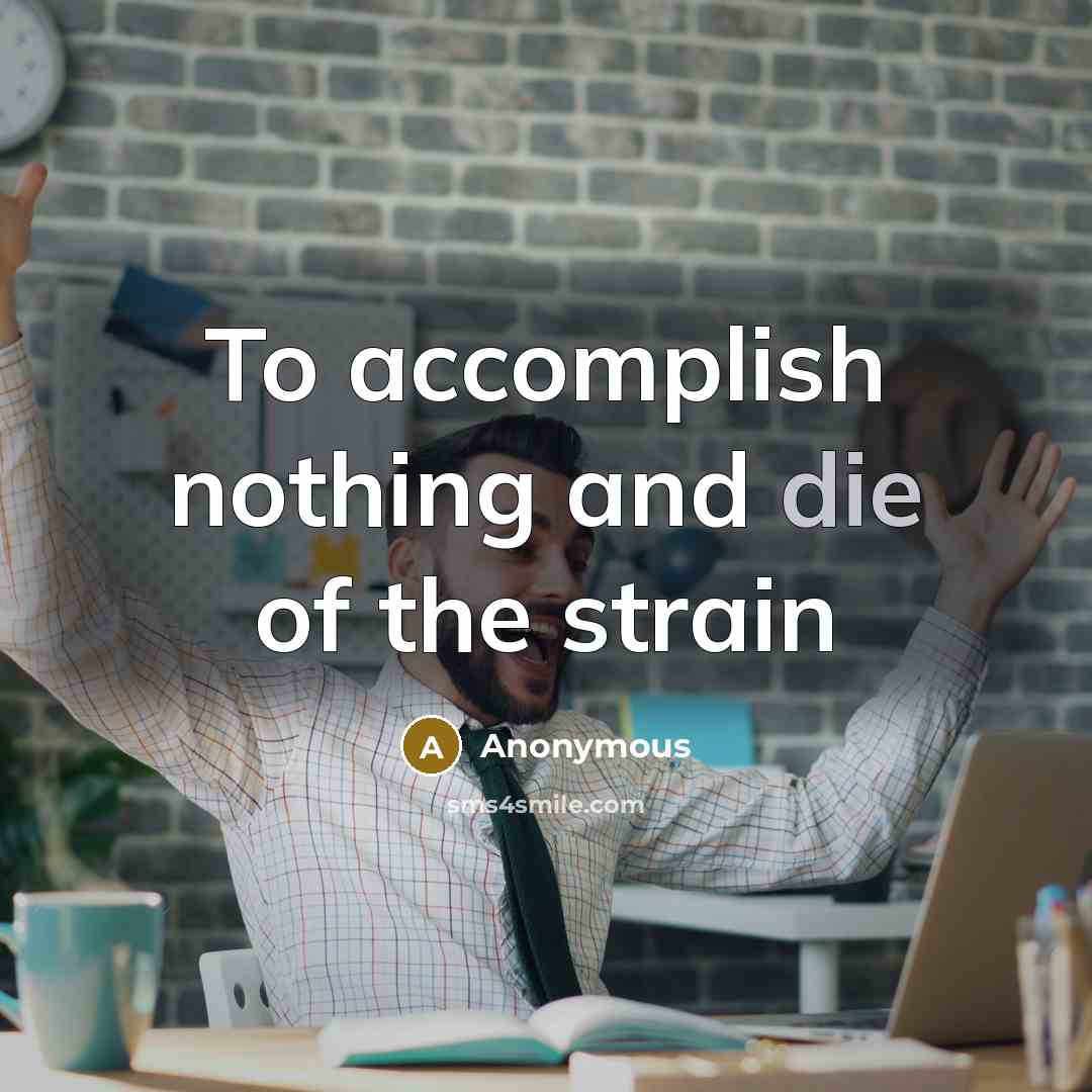 “To accomplish nothing and die of the strain…” quote by Anonymous