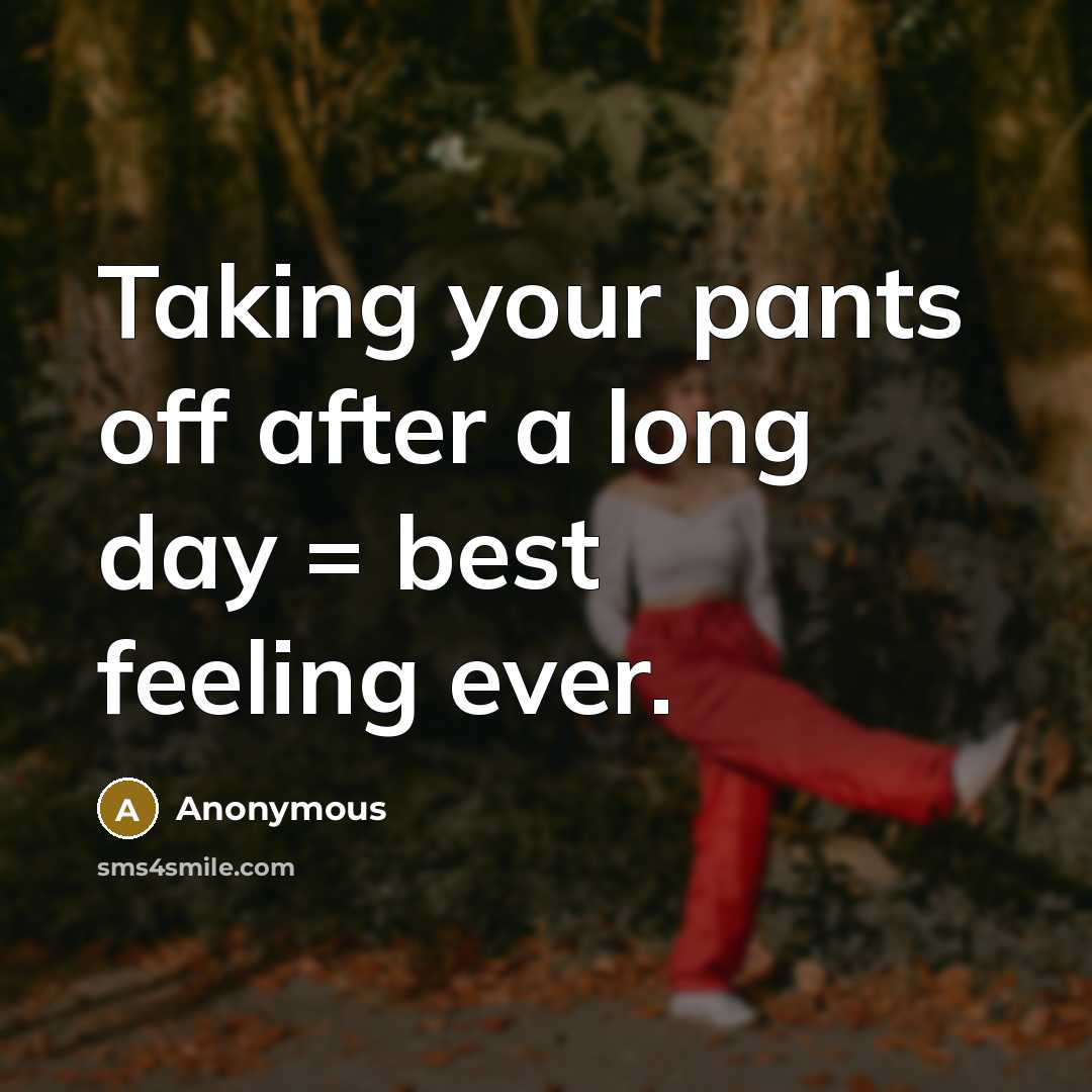 “Taking your pants off after a long day = best feeling ever.” quote by Anonymous