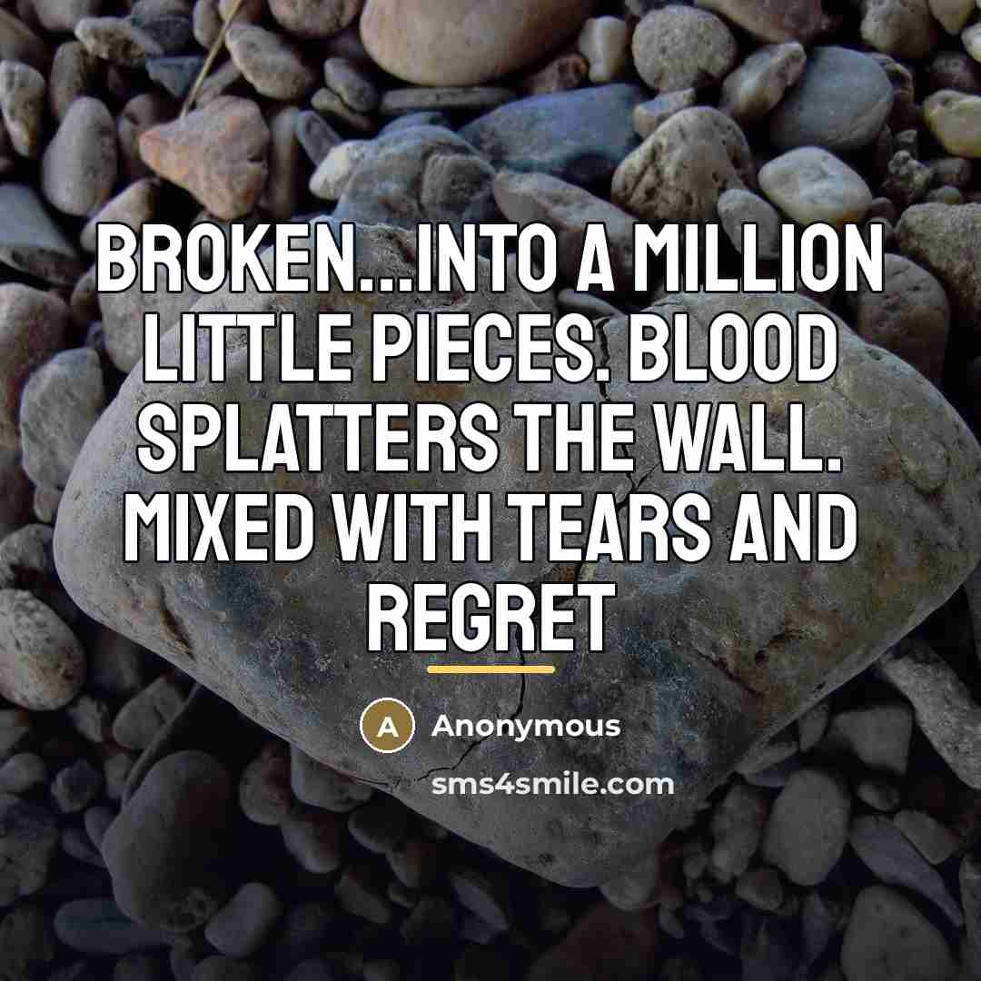 “Broken...Into a million little pieces. Blood splatters the wall. Mixed…” quote by Anonymous