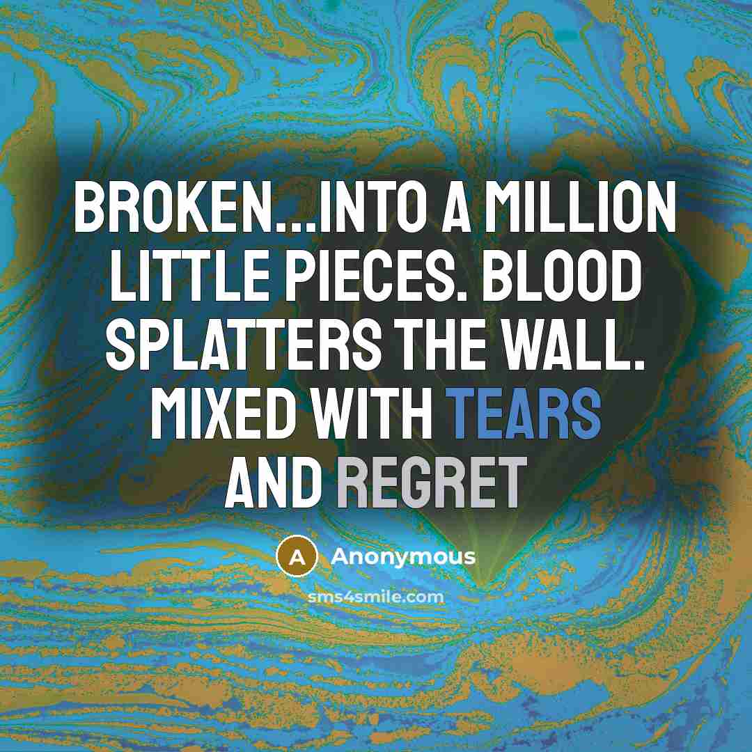 “Broken...Into a million little pieces. Blood splatters the wall. Mixed with tears and regret” quote by Anonymous