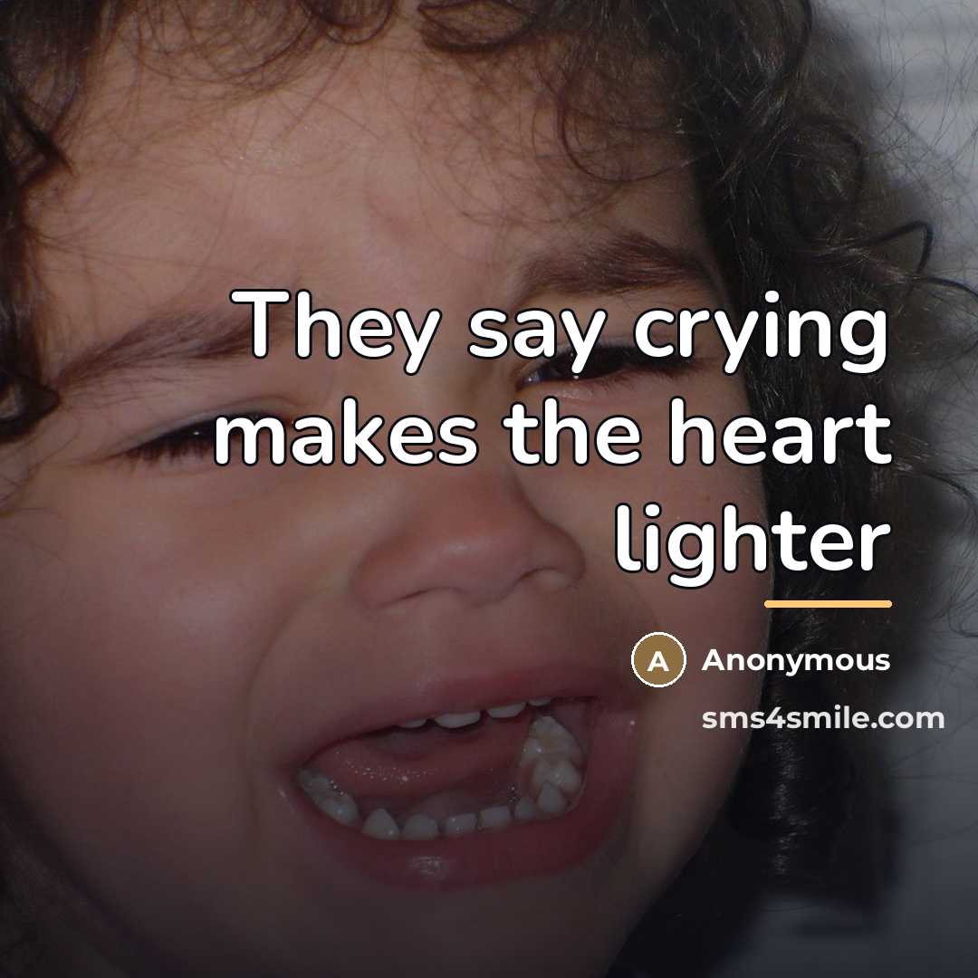 “They say crying makes the heart lighter…” quote by Anonymous