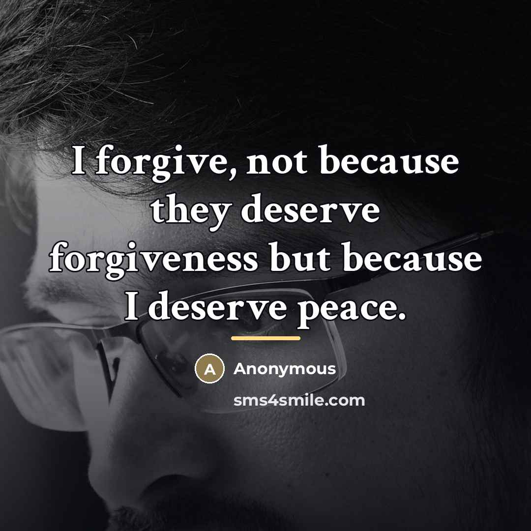“I forgive, not because they deserve forgiveness but because I…” quote by Anonymous
