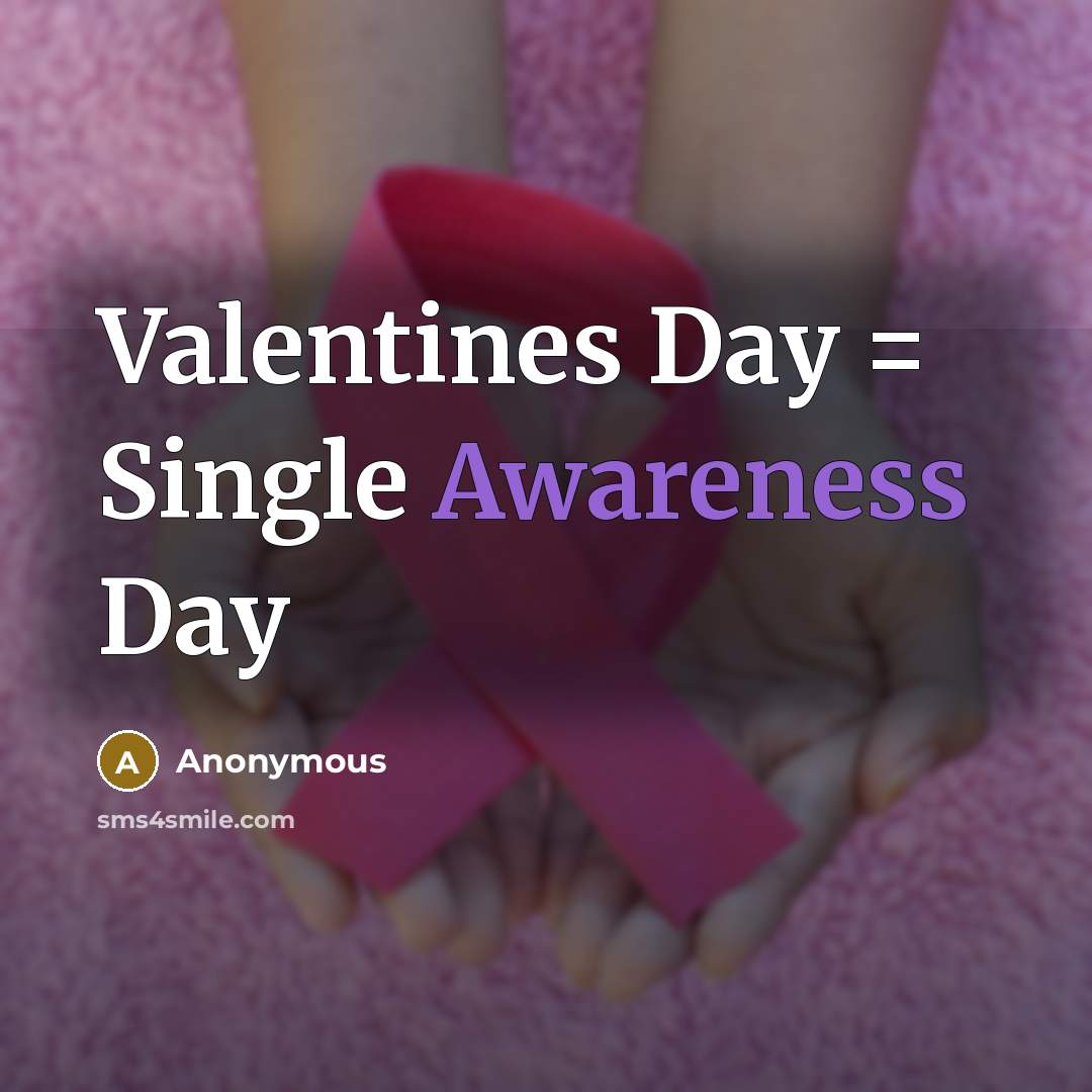“Valentines Day = Single Awareness Day…” quote by Anonymous