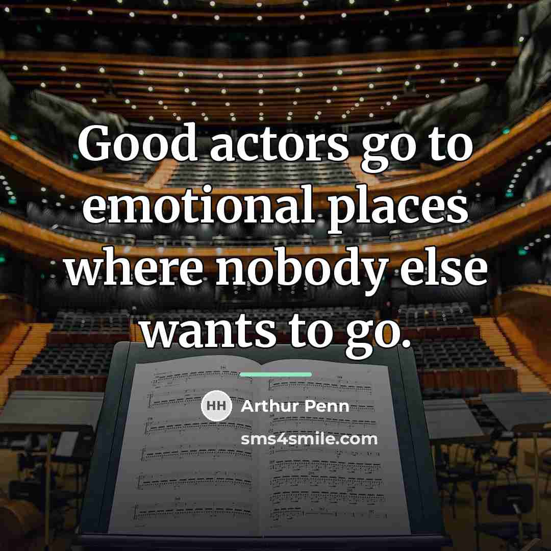 “Good actors go to emotional places where nobody else wants…” quote by Arthur Penn