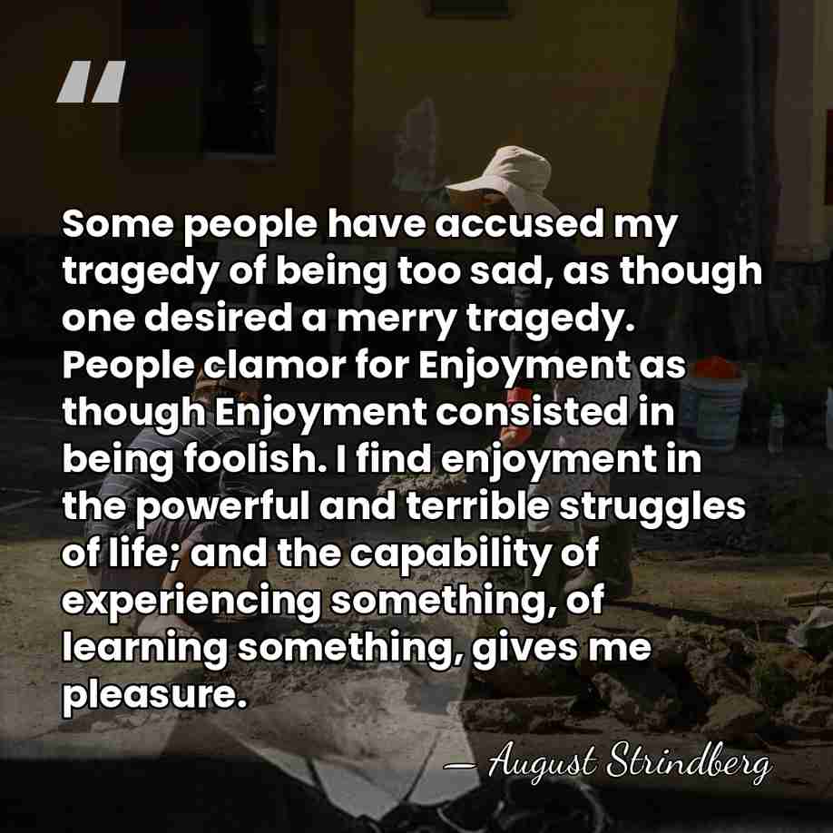 Some people have accused my tragedy of being too sad, as though&hellip; - August Strindberg