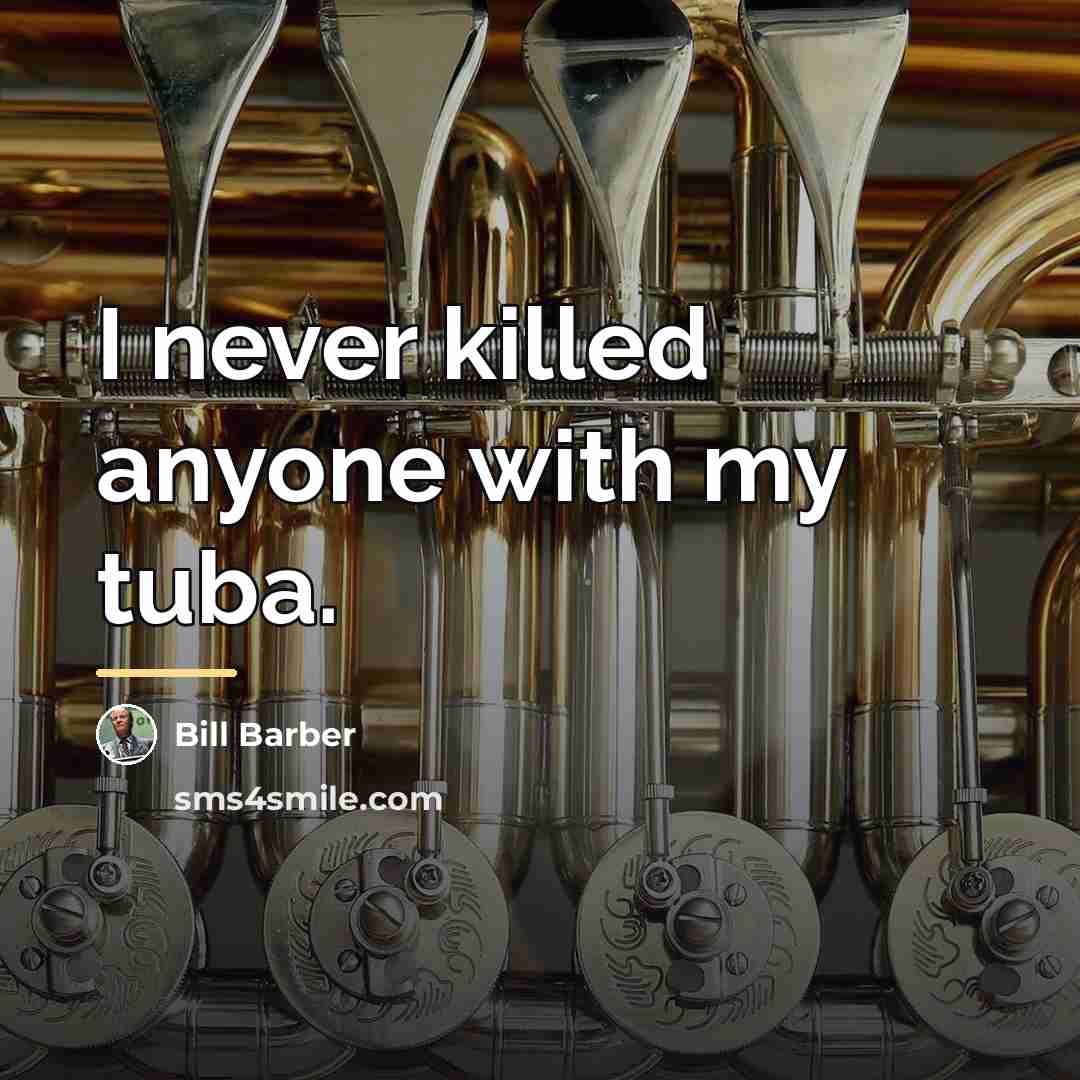 “I never killed anyone with my tuba.…” quote by Bill Barber