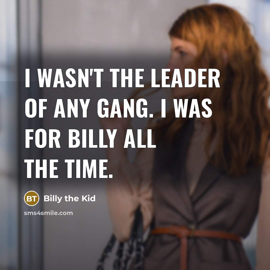 “I wasn't the leader of any gang. I was for Billy all the time.” quote by Billy the Kid