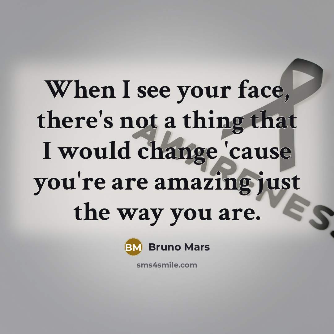 “When I see your face, there's not a thing that I would change 'cause you're are amazing just the way you are.” quote by Bruno Mars