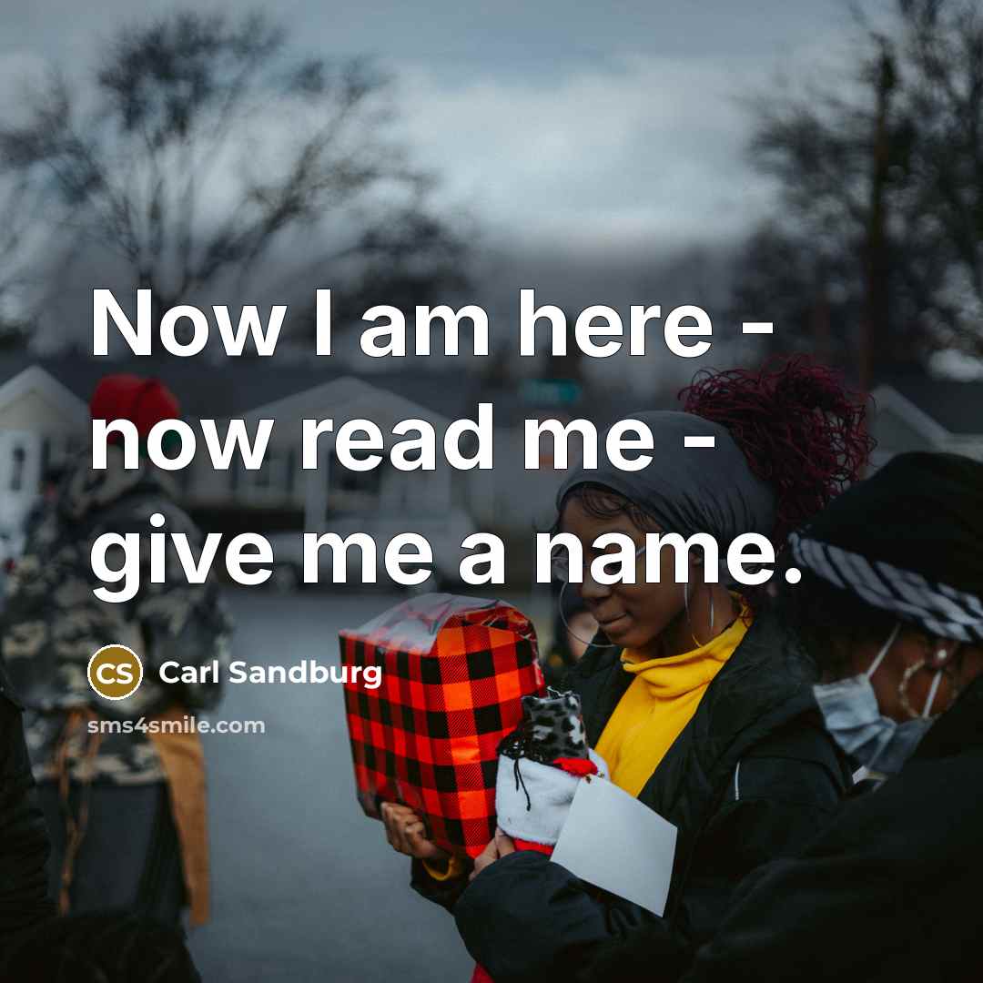“Now I am here - now read me - give…” quote by Carl Sandburg