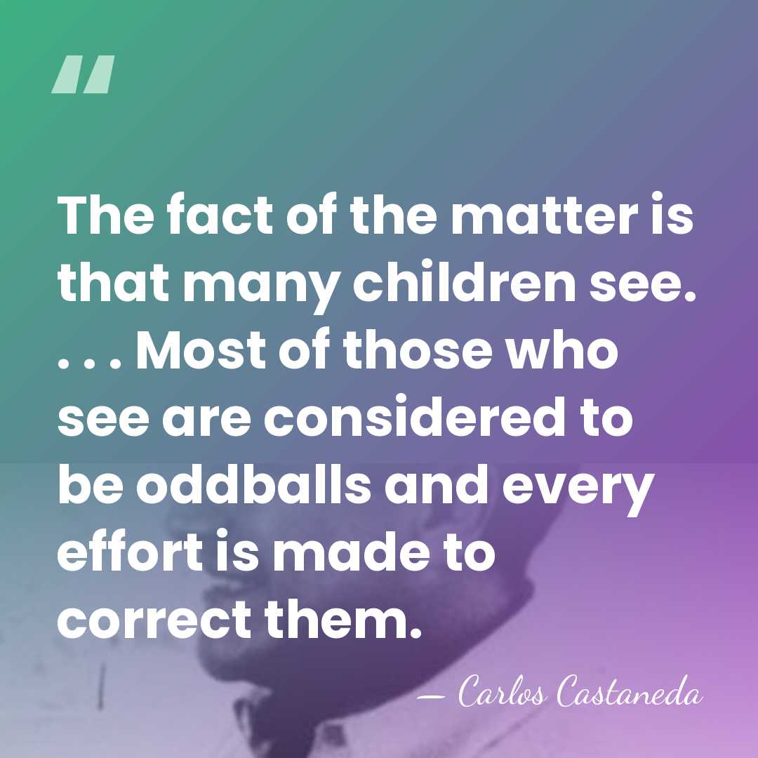 The fact of the matter is that many children see. . .&hellip; - Carlos Castaneda