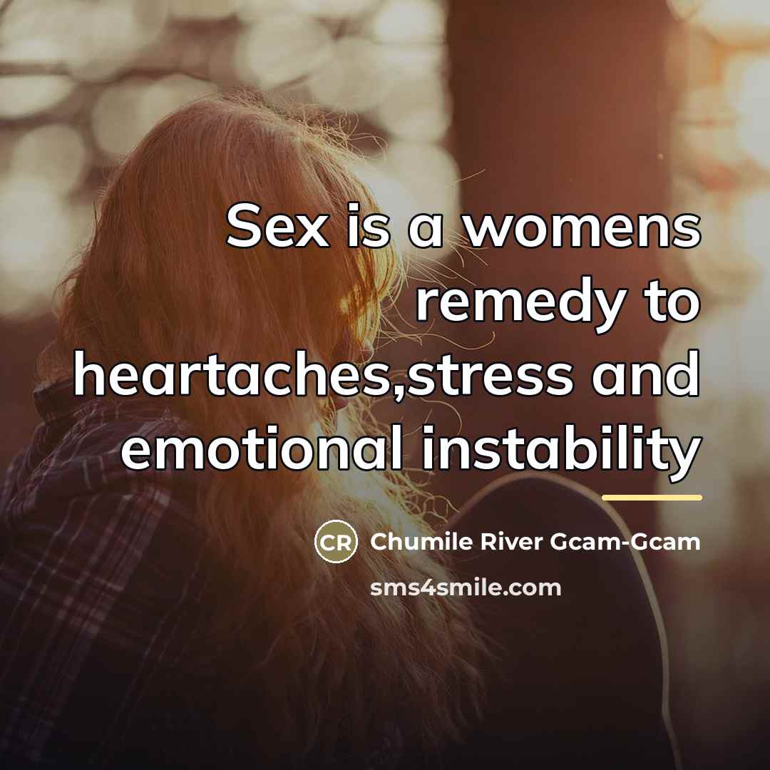 “Sex is a womens remedy to heartaches,stress and emotional instability…” quote by Chumile River Gcam-Gcam